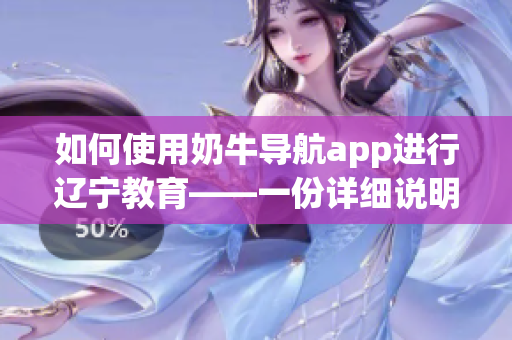 如何使用奶牛导航app进行辽宁教育——一份详细说明