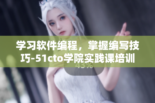 学习软件编程，掌握编写技巧-51cto学院实践课培训