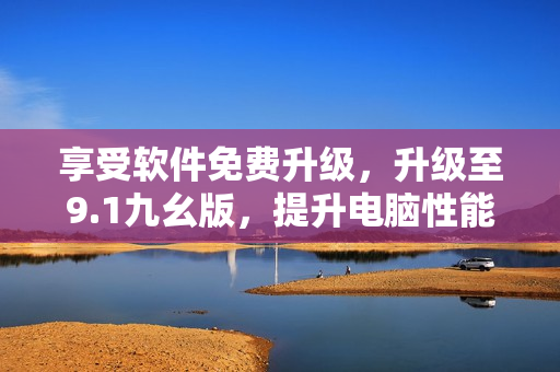 享受软件免费升级，升级至9.1九幺版，提升电脑性能