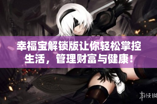 幸福宝解锁版让你轻松掌控生活，管理财富与健康！