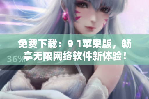 免费下载：9 1苹果版，畅享无限网络软件新体验！