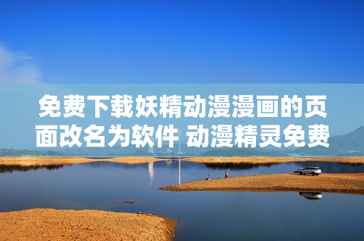 免费下载妖精动漫漫画的页面改名为软件 动漫精灵免费阅读程序
