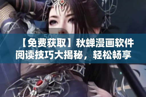【免费获取】秋蝉漫画软件阅读技巧大揭秘，轻松畅享高清漫画福利