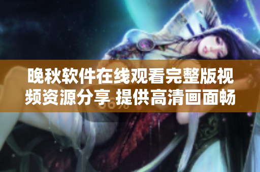 晚秋软件在线观看完整版视频资源分享 提供高清画面畅享影片视听体验