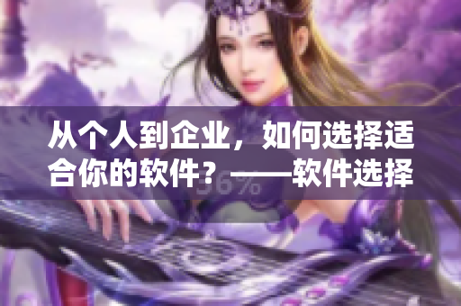 从个人到企业，如何选择适合你的软件？——软件选择指南