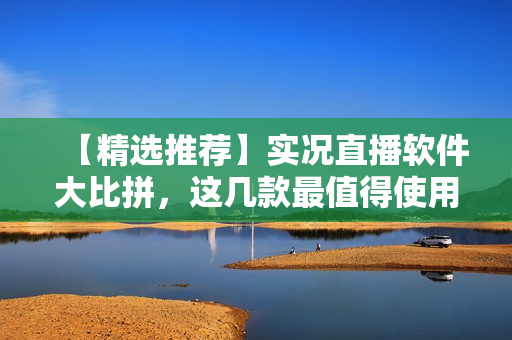 【精选推荐】实况直播软件大比拼，这几款最值得使用！