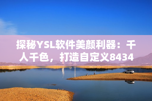 探秘YSL软件美颜利器：千人千色，打造自定义8434种肤色方案