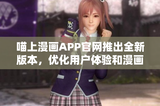 喵上漫画APP官网推出全新版本，优化用户体验和漫画推荐机制