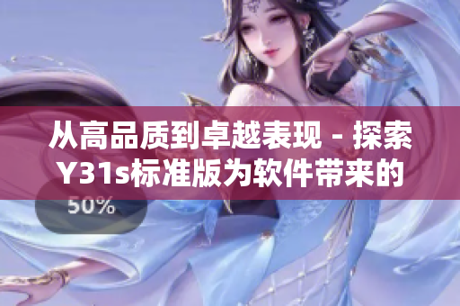 从高品质到卓越表现 - 探索Y31s标准版为软件带来的优越体验