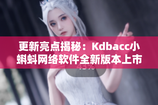 更新亮点揭秘：Kdbacc小蝌蚪网络软件全新版本上市！