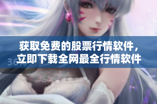 获取免费的股票行情软件，立即下载全网最全行情软件目录