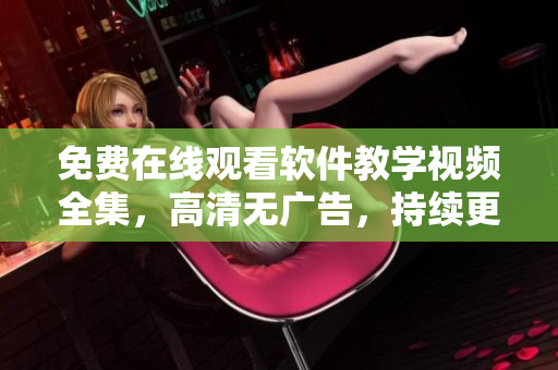 免费在线观看软件教学视频全集，高清无广告，持续更新！
