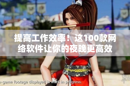 提高工作效率！这100款网络软件让你的夜晚更高效
