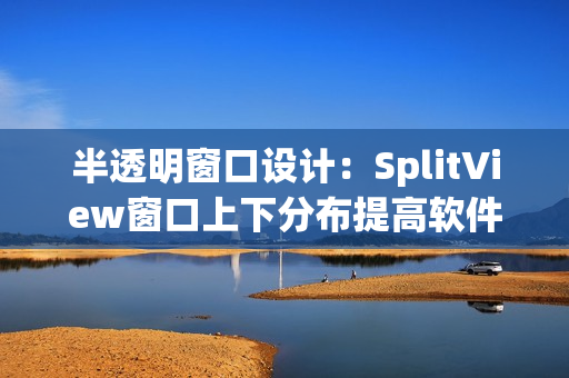半透明窗口设计：SplitView窗口上下分布提高软件工作效率