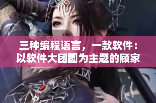 三种编程语言，一款软件：以软件大团圆为主题的顾家三姐妹编写软件方案