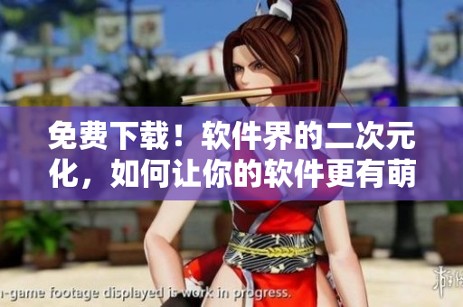 免费下载！软件界的二次元化，如何让你的软件更有萌点？