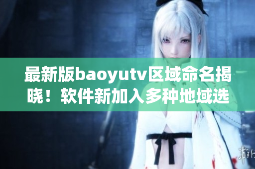 最新版baoyutv区域命名揭晓！软件新加入多种地域选项！