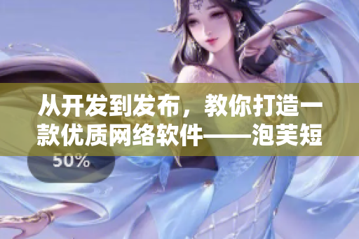 从开发到发布，教你打造一款优质网络软件——泡芙短视频推广攻略