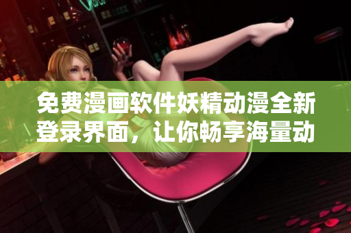 免费漫画软件妖精动漫全新登录界面，让你畅享海量动漫资源！