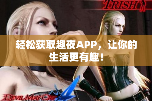 轻松获取趣夜APP，让你的生活更有趣！