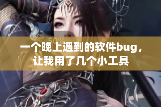 一个晚上遇到的软件bug，让我用了几个小工具