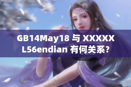 GB14May18 与 XXXXXL56endian 有何关系？