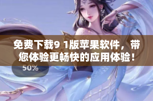 免费下载9 1版苹果软件，带您体验更畅快的应用体验！
