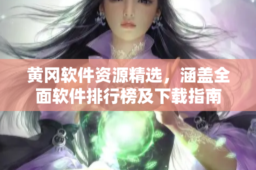 黄冈软件资源精选，涵盖全面软件排行榜及下载指南