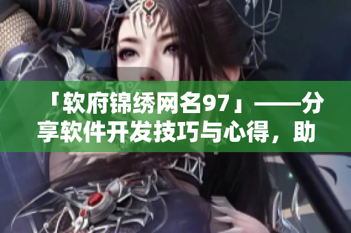 「软府锦绣网名97」——分享软件开发技巧与心得，助力开发者腾飞