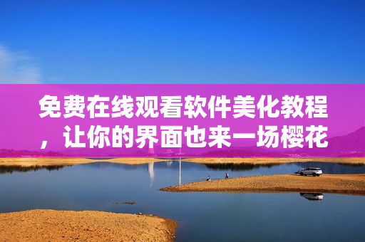 免费在线观看软件美化教程，让你的界面也来一场樱花盛放的浪漫