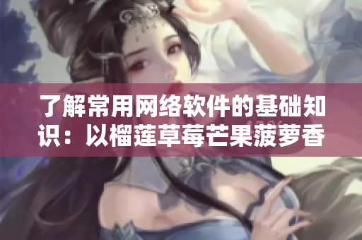 了解常用网络软件的基础知识：以榴莲草莓芒果菠萝香蕉为例