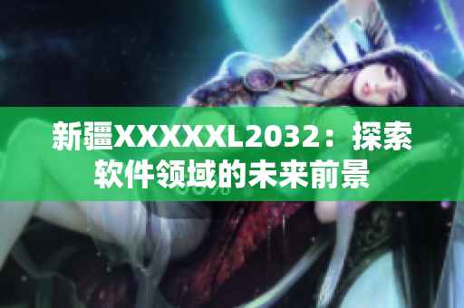 新疆XXXXXL2032：探索软件领域的未来前景