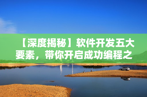 【深度揭秘】软件开发五大要素，带你开启成功编程之路！