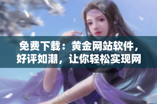 免费下载：黄金网站软件，好评如潮，让你轻松实现网络创新！