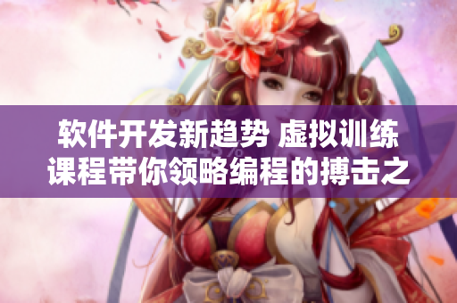 软件开发新趋势 虚拟训练课程带你领略编程的搏击之路