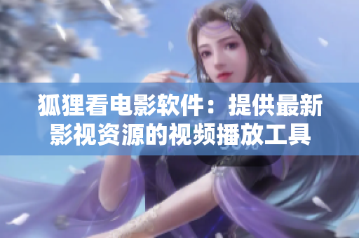 狐狸看电影软件：提供最新影视资源的视频播放工具