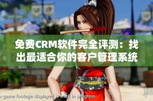 免费CRM软件完全评测：找出最适合你的客户管理系统