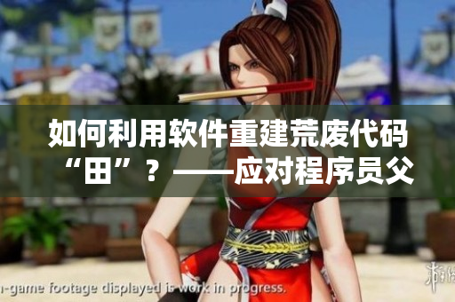 如何利用软件重建荒废代码“田”？——应对程序员父母能帮上忙的软件工具