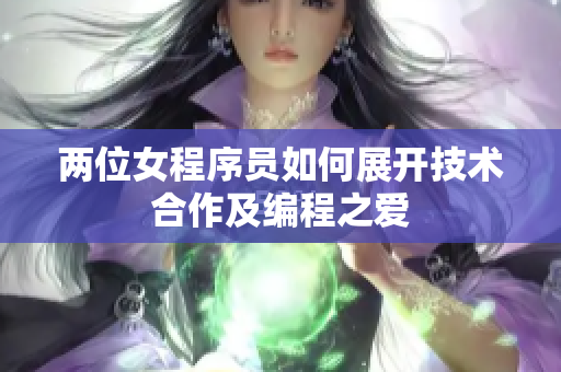 两位女程序员如何展开技术合作及编程之爱