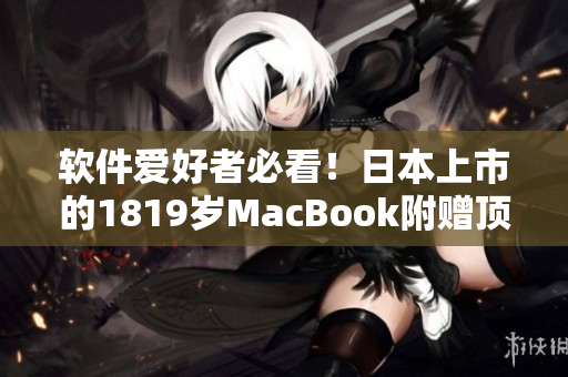 软件爱好者必看！日本上市的1819岁MacBook附赠顶尖编程软件