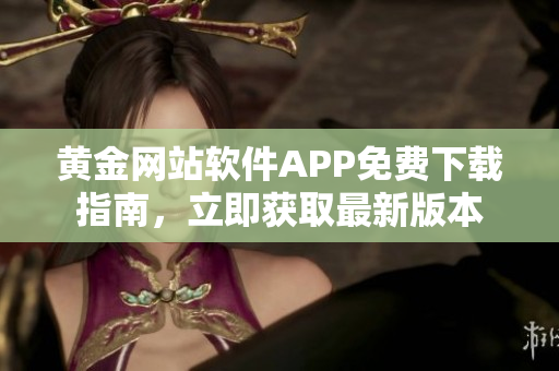 黄金网站软件APP免费下载指南，立即获取最新版本