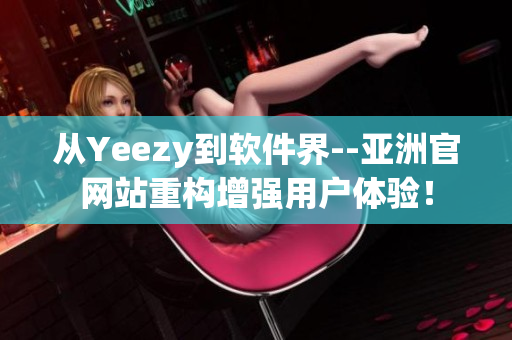 从Yeezy到软件界--亚洲官网站重构增强用户体验！
