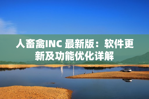 人畜禽INC 最新版：软件更新及功能优化详解