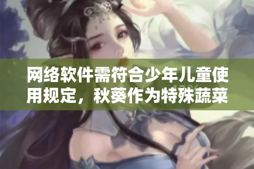 网络软件需符合少年儿童使用规定，秋葵作为特殊蔬菜能否纳入其中？