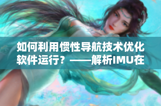 如何利用惯性导航技术优化软件运行？——解析IMU在软件领域的应用