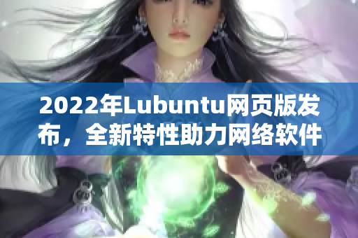 2022年Lubuntu网页版发布，全新特性助力网络软件开发者