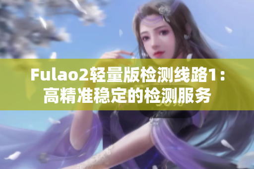 Fulao2轻量版检测线路1：高精准稳定的检测服务