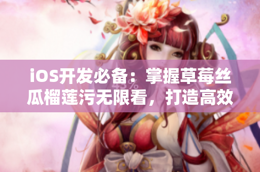 iOS开发必备：掌握草莓丝瓜榴莲污无限看，打造高效网络应用
