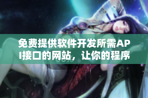 免费提供软件开发所需API接口的网站，让你的程序更加高效！