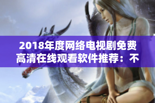 2018年度网络电视剧免费高清在线观看软件推荐：不容错过！